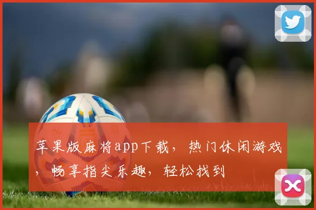 苹果版麻将app下载，热门休闲游戏，畅享指尖乐趣，轻松找到