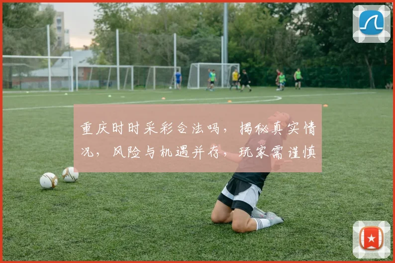 重庆时时采彩合法吗，揭秘真实情况，风险与机遇并存，玩家需谨慎