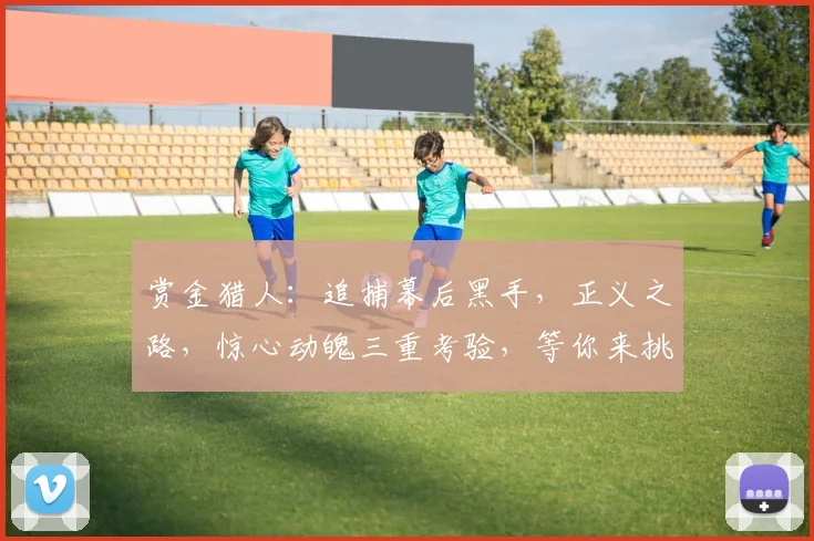 赏金猎人：追捕幕后黑手，正义之路，惊心动魄三重考验，等你来挑战