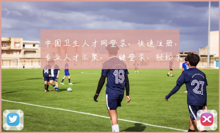 中国卫生人才网登录，快速注册，专业人才汇聚，一键登录，轻松求职，三步搞定