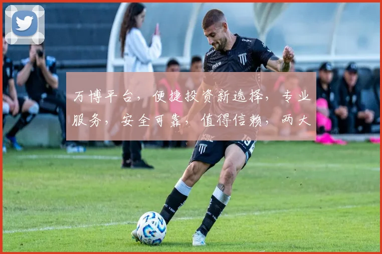 万博平台，便捷投资新选择，专业服务，安全可靠，值得信赖，两大亮点不容错过