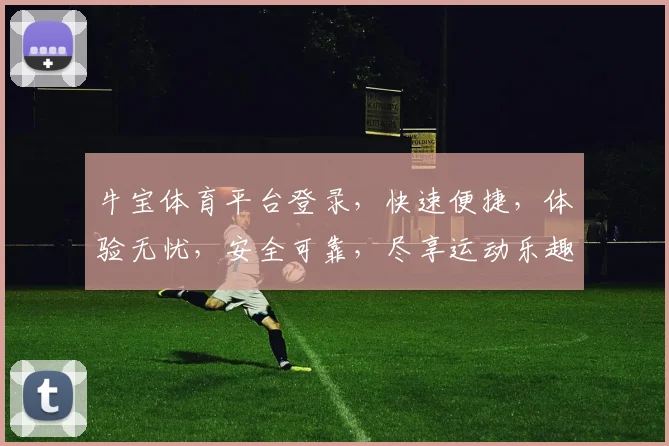 牛宝体育平台登录，快速便捷，体验无忧，安全可靠，尽享运动乐趣，快来加入