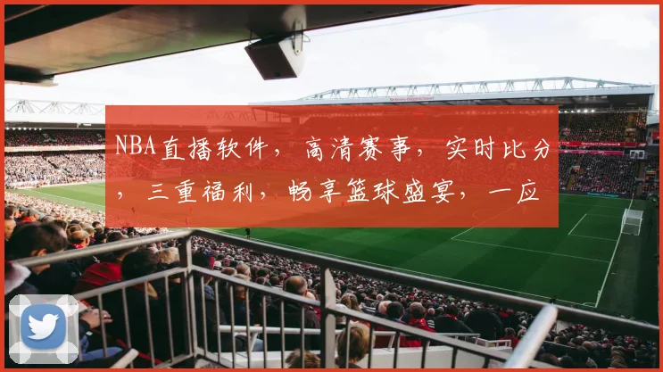 NBA直播软件，高清赛事，实时比分，三重福利，畅享篮球盛宴，一应俱全