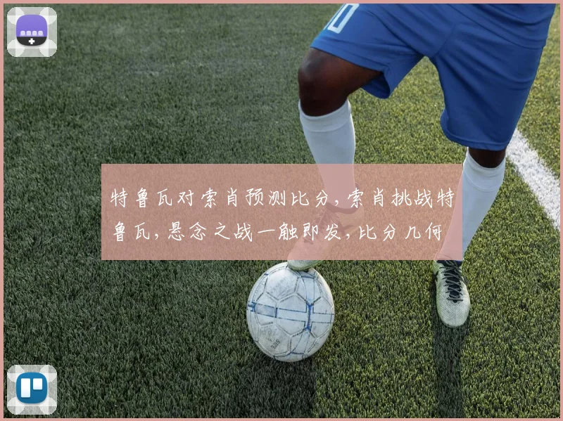 特鲁瓦对索肖预测比分,索肖挑战特鲁瓦,悬念之战一触即发,比分几何
