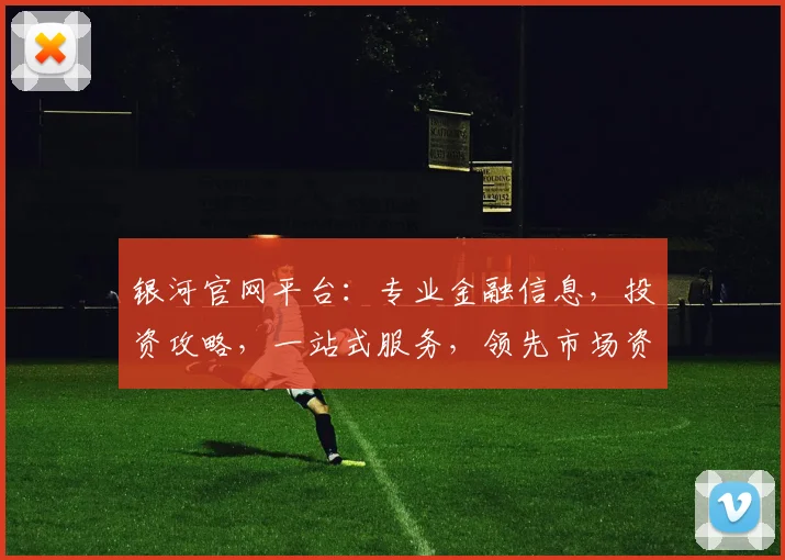 银河官网平台：专业金融信息，投资攻略，一站式服务，领先市场资讯，助力您明智投资。