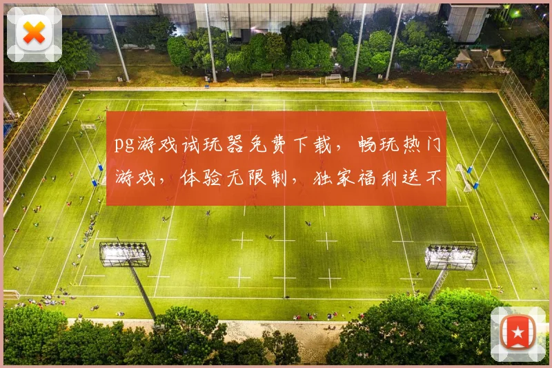 pg游戏试玩器免费下载，畅玩热门游戏，体验无限制，独家福利送不停，三重惊喜等你来